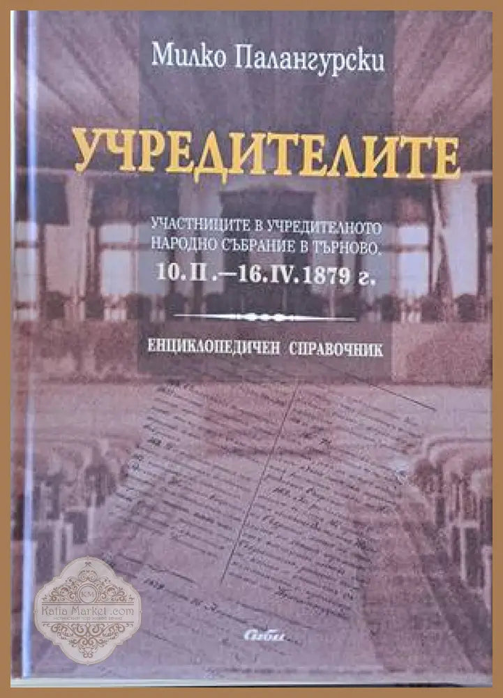 Учредителите. Участниците в учредителното народно събрание в Търново 10.ІІ.-16.ІV.1879 г. - Милко Палангурски - Книги
