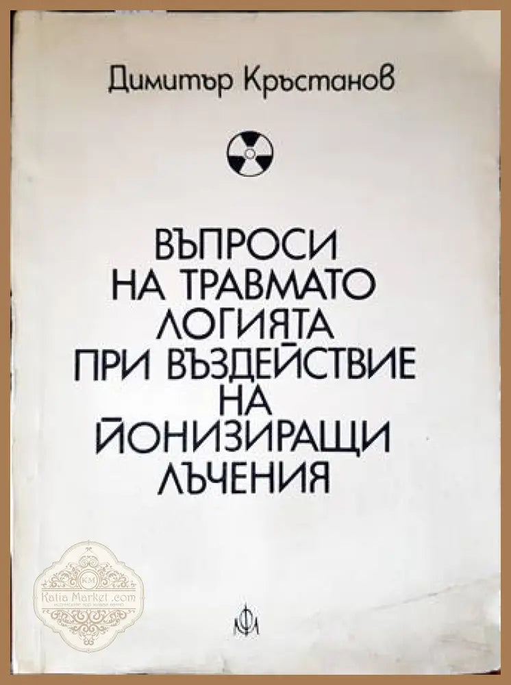 Въпроси на травматологията при въздействие на йонизиращи лъчения - Димитър Кръстанов - Книги