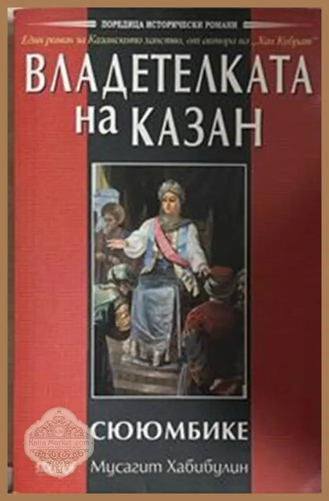 Владетелката на Казан - Сююмбике – Мусагит Хабибулин