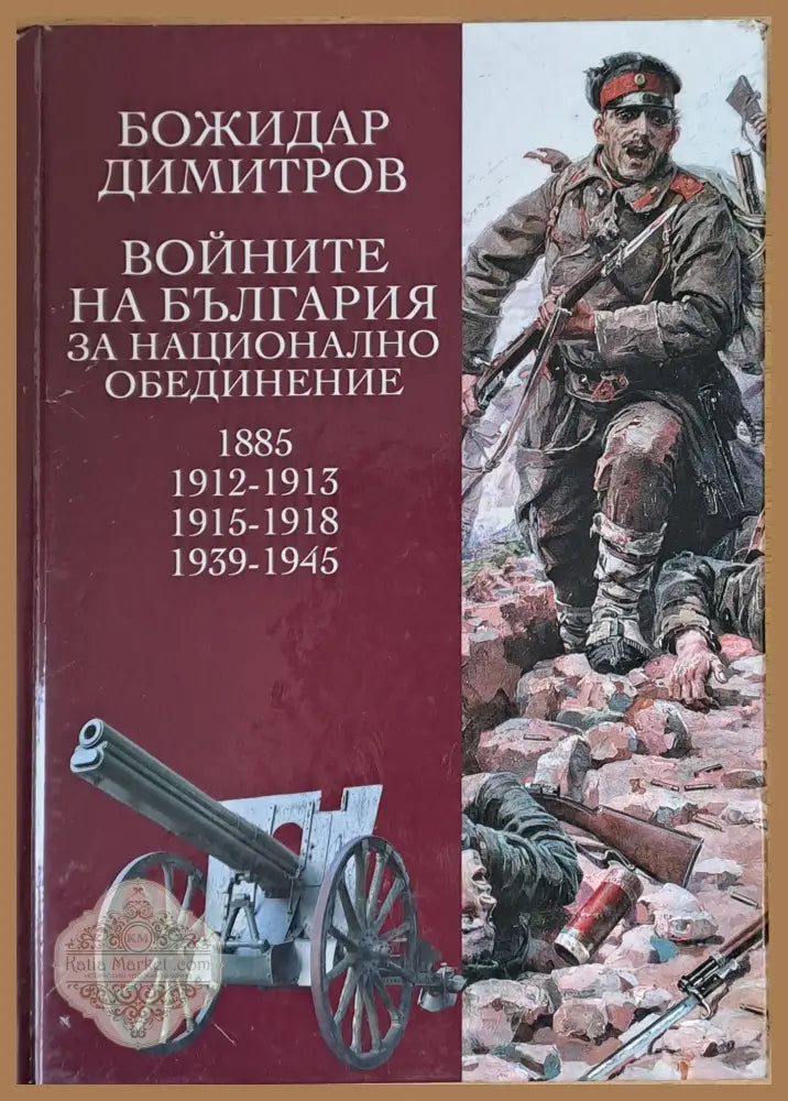 Войните на България за национално обединение 1885 1912-1913 1915-1918 1939-1945 - Божидар Димитров - Книги