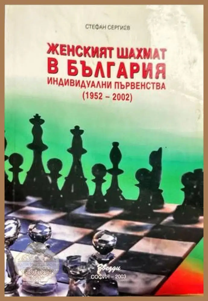 Женският шахмат в България. Индивидуални първенства (1952-2002) - Стефан Сергиев - Книги