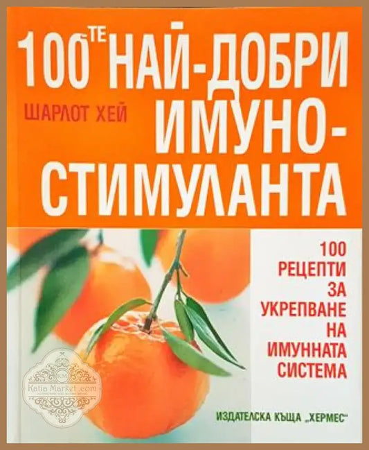 100-те най-добри имуностимуланта - 100 рецепти за укрепване на имунната система (2520) - Книга