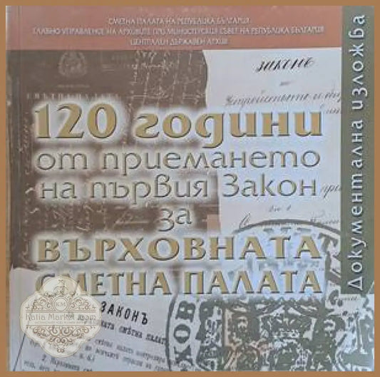 120 години от приемането на първия Закон за Върховната Сметна палата - Съставители: И. Паскова Д. Кръстева В. Нинова