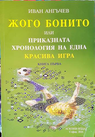Жого Бонито или приказната хронология на една красива игра. Книга 1 - Иван Ангъчев