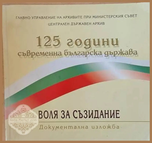 125 години съвременна българска държава. Воля за съзидание - документална изложба април 2004 - Авторски колектив - Книги