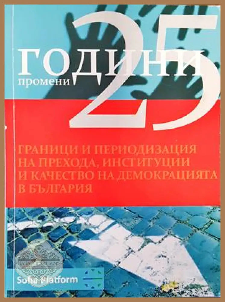 25 години промени. Граници и периодизация на прехода институции и качество на демокрацията в България - Михаил Груев
