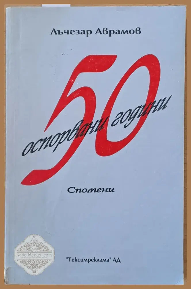 50 оспорвани години. Спомени. - Лъчезар Аврамов - Книги