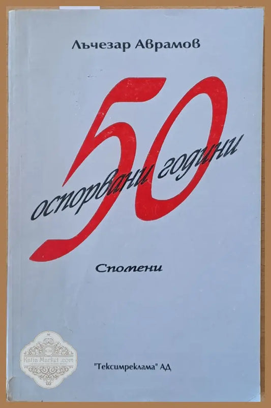 50 оспорвани години. Спомени. - Лъчезар Аврамов - Книги