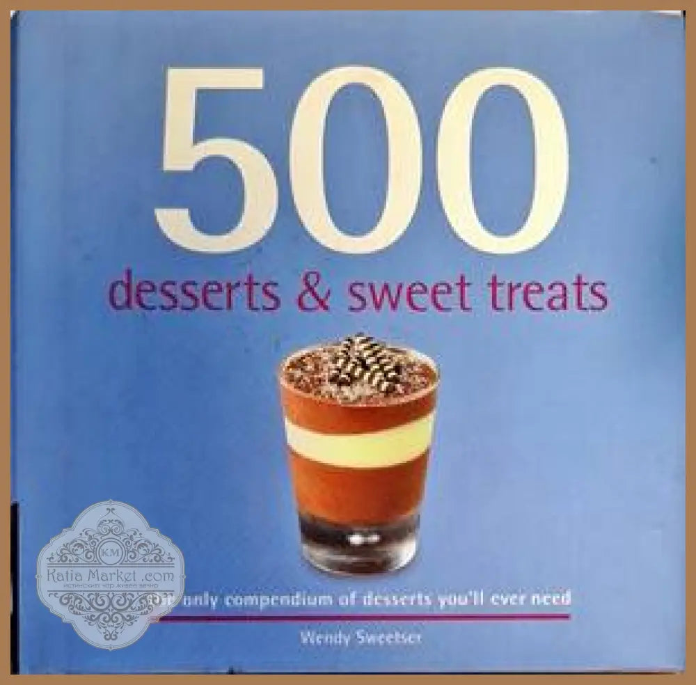 500 Desserts & Sweet Treats - Wendy Sweetser - Книги