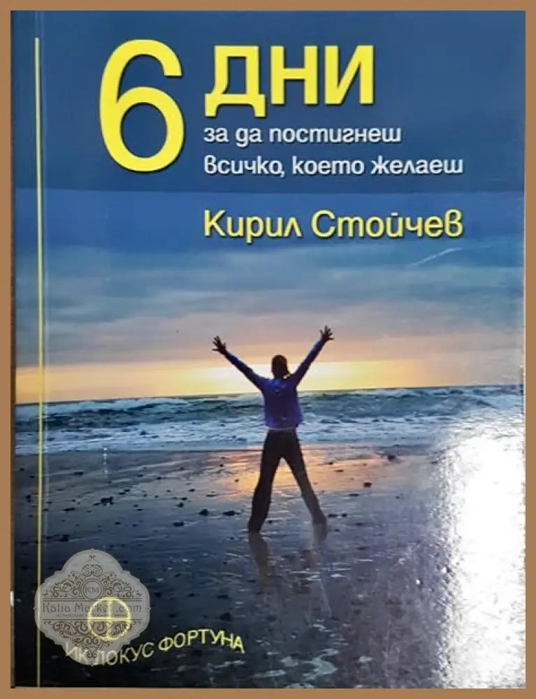 6 дни за да постигнеш всичко което желаеш - Кирил Стойчев - Книги