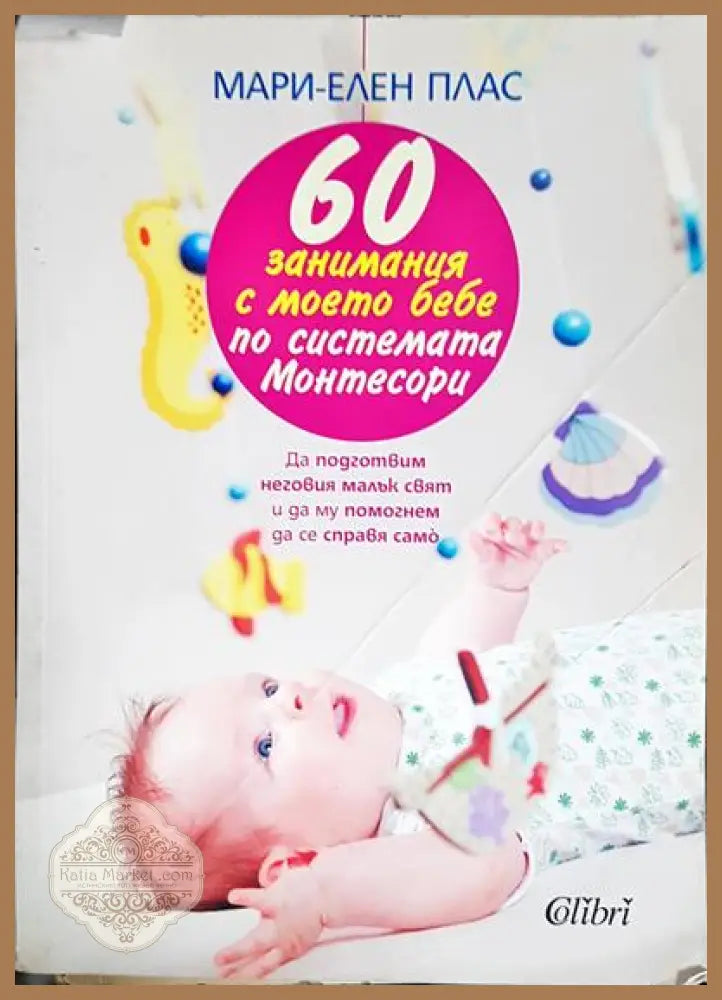 60 занимания с моето бебе по системата Монтесори - Мари-Елен Плас - Книги