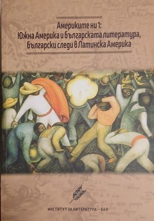 Америките ни 1: Южна Америка и българската литература, български следи в Латинска Америка - Колектив