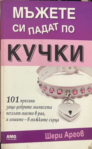 Мъжете си падат по кучки. 101 причини защо добрите момичета печелят място в рая, а лошите - в мъжките сърца - Шери Аргов