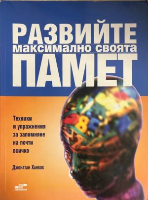 Развийте максимално своята памет. Техники и упражнения за запомняне на почти всичко - Джонатан Ханкок