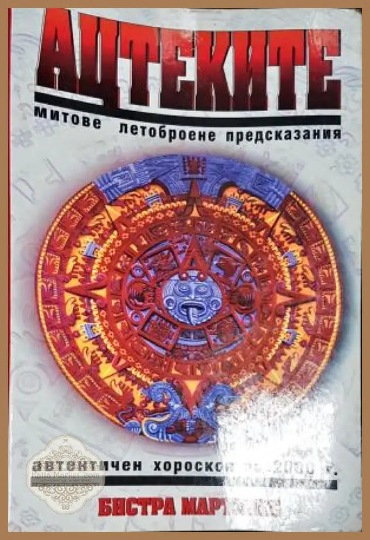 Ацтеките: Митове летоброене предсказания - Бистра Мартинес - Книга