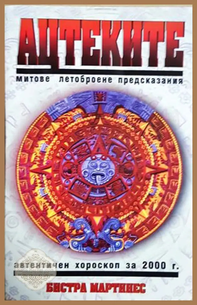 Ацтеките: Митове летоброене предсказания - Бистра Мартинес - Книга