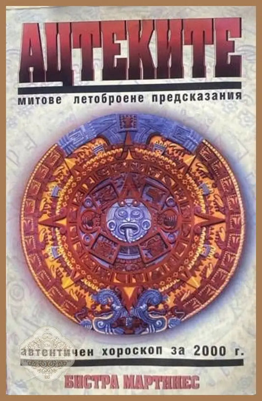 Ацтеките: Митове летоброене предсказания - Бистра Мартинес - Книги
