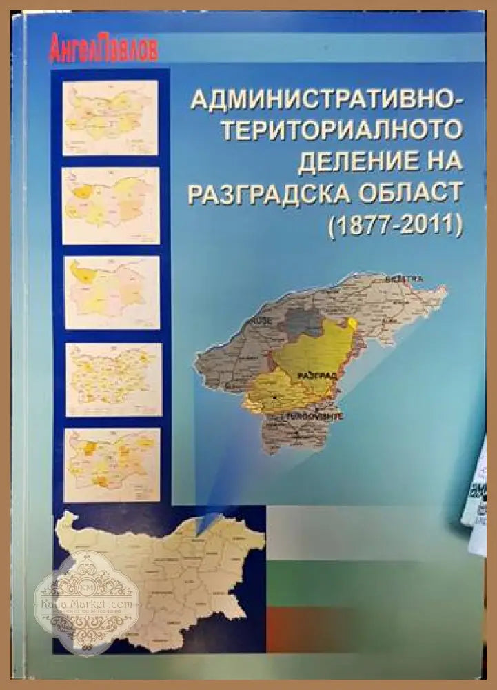 Административно-териториалното деление на разградска област (1877-2011) - Ангел Павлов - Книги