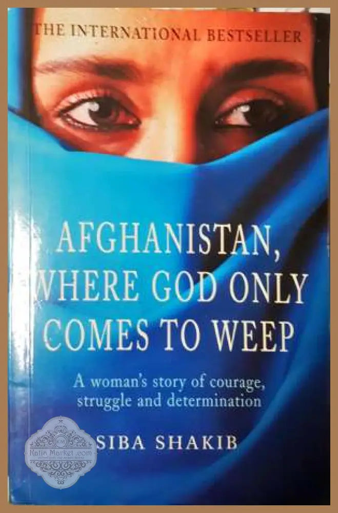 Afghanistan Where God Only Comes to Weep - Siba Shakib - Siba Shakib - Книга