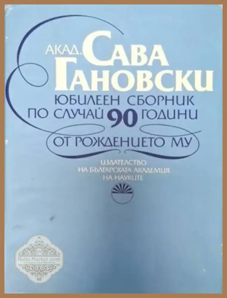 Акад. Сава Гановски - Юбилеен сборник по случай 90 години от рождението му (2556) - Книга