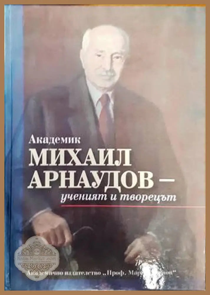 Академик Михаил Арнаудов- ученият и творецът - Авторски колектив - Книги