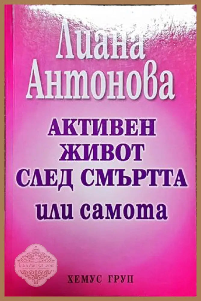 Активен живот след смъртта или самота – Лиана Антонова - Лиана Антонова - Книга