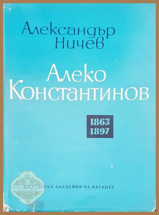 Алеко Константинов 1863-1897 - Александър Ничев - Книги