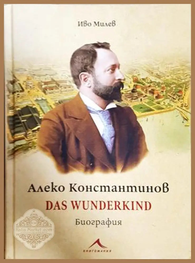 Алеко Константинов. Das Wunderkind. Биография - Иво Милев