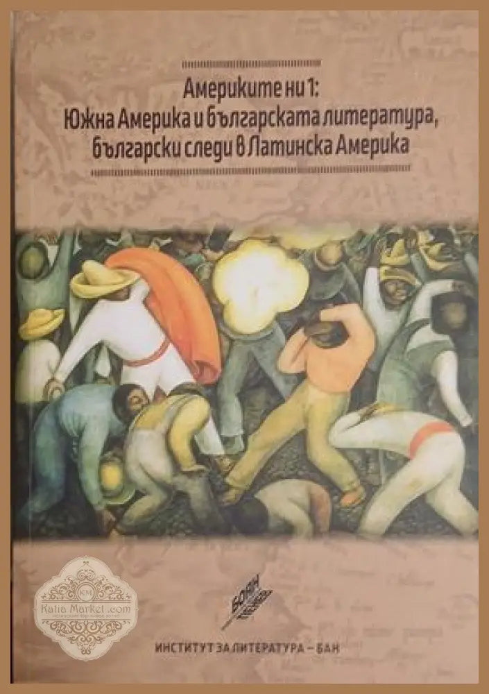 Америките ни 1: Южна Америка и българската литература български следи в Латинска Америка - Колектив - Книга