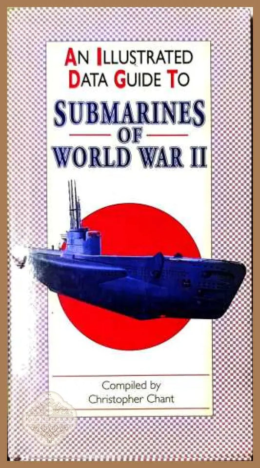 An Illustrated Data Guide to Submarines of World War II - Christopher Chant