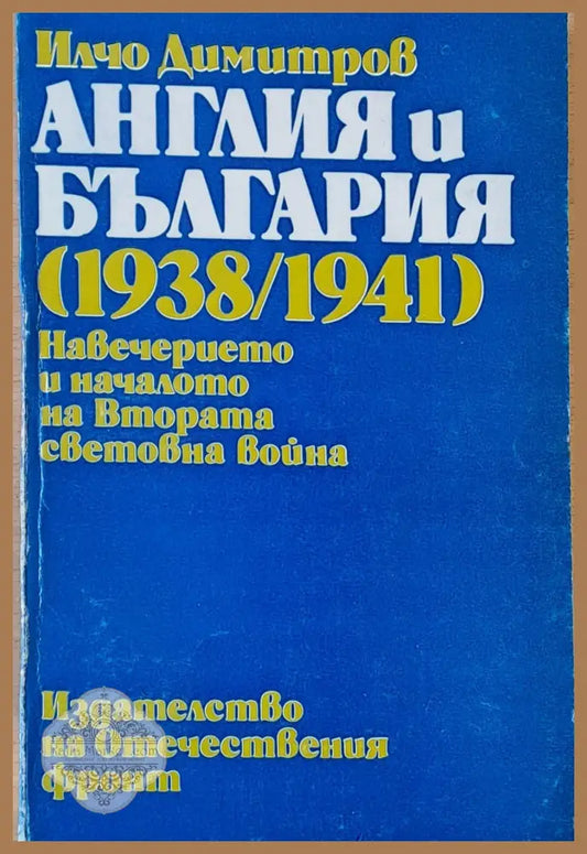 Англия и България (1938/1941). Навечерието и началото на ВСВ - Илчо Димитров - Книги