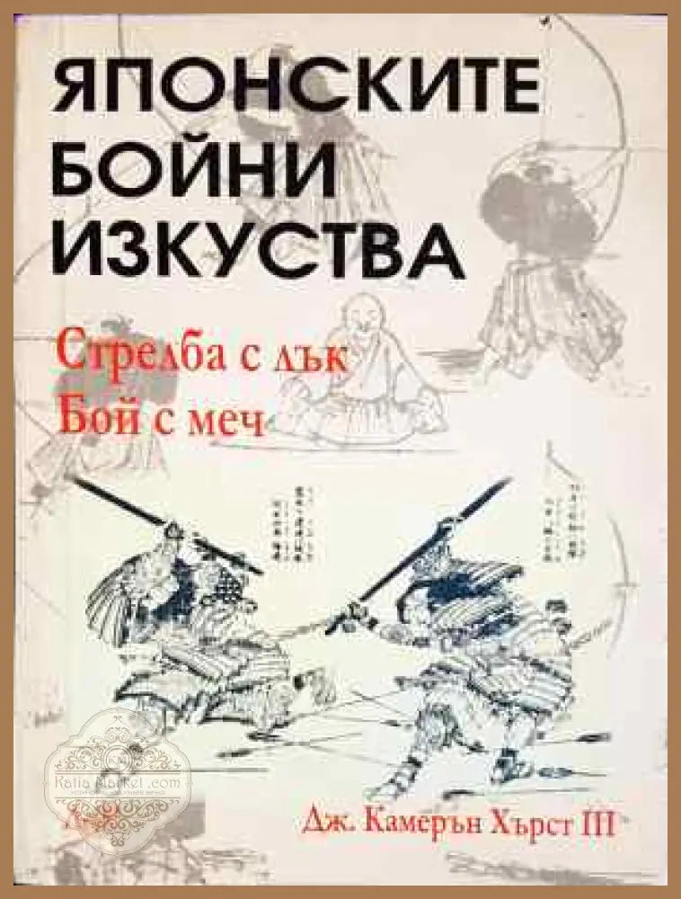 Японските бойни изкуства: Стрелба с лък. Бой с меч - Дж. Камерън Хърст III - Книга