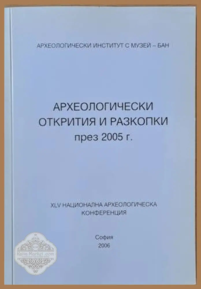 Археологически открития и разкопки през 2005 г.. ХLV национална археологическа конференция - Авторски колектив - Книги