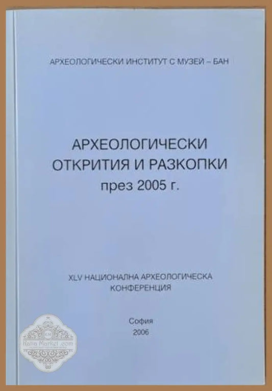 Археологически открития и разкопки през 2005 г.. ХLV национална археологическа конференция - Авторски колектив - Книги