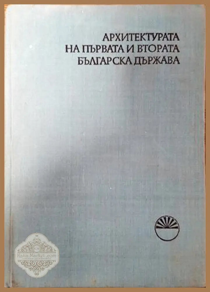 Архитектурата на Първата и Втората българска държава - Сборник - Книга