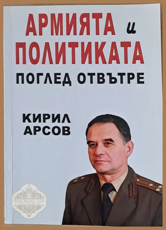Армията и политиката. Поглед отвътре - Кирил Арсов - Книги