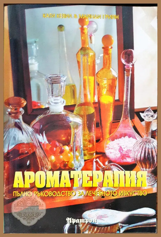 Ароматерапията - Пълно ръководтсво за лечебното изкуство - Кати Кевил Майнди Грийн - Книги