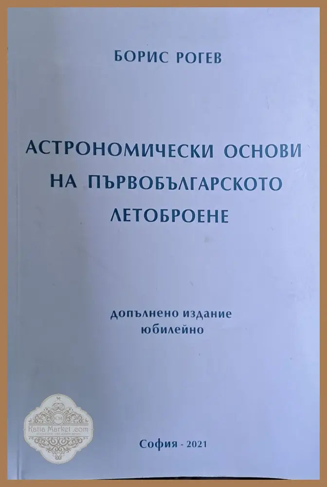 Астрономически основи на първобългарското летоброене - Борис Рогев - Книги