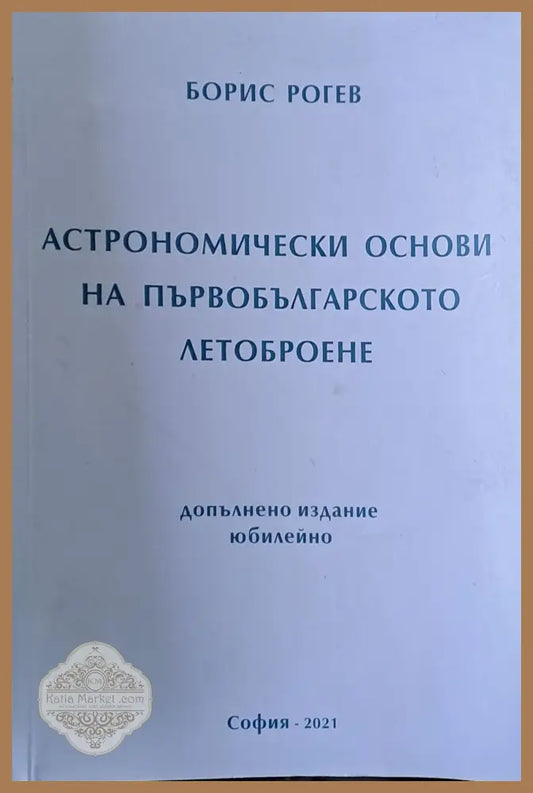 Астрономически основи на първобългарското летоброене - Борис Рогев - Книги