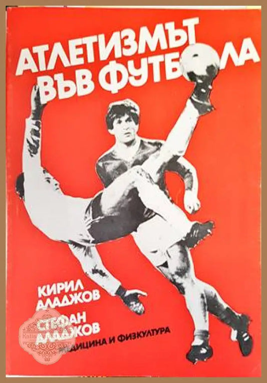 Атлетизмът във футбола - Кирил Аладжов Стефан Аладжов - Книги