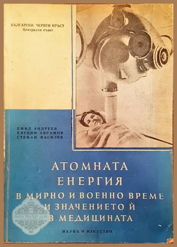 Атомната енергия в мирно и военно време и значението и в медицината - Емил Андреев Евгени Аврамов Стефан Василев - Книги