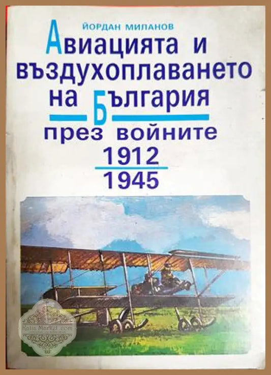Авиацията и въздухоплаването на България през войните 1912-1945. Част 1 - Йордан Миланов - Книга