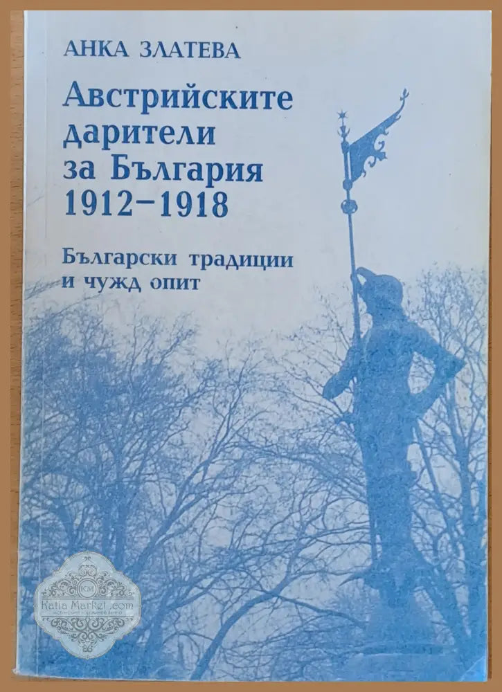 Австрийските дарители за България 1912-1918. Български традиции и чужд опит - Анка Златева - Книги