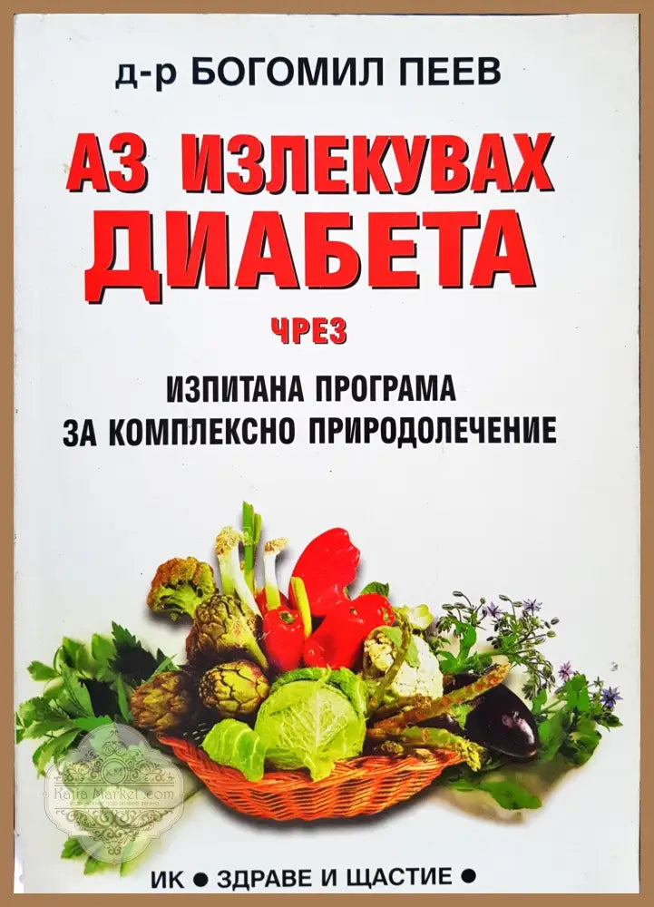 Аз излекувах диабета чрез изпитана програма за комплесно природолечение - Богомил Пеев - Книги