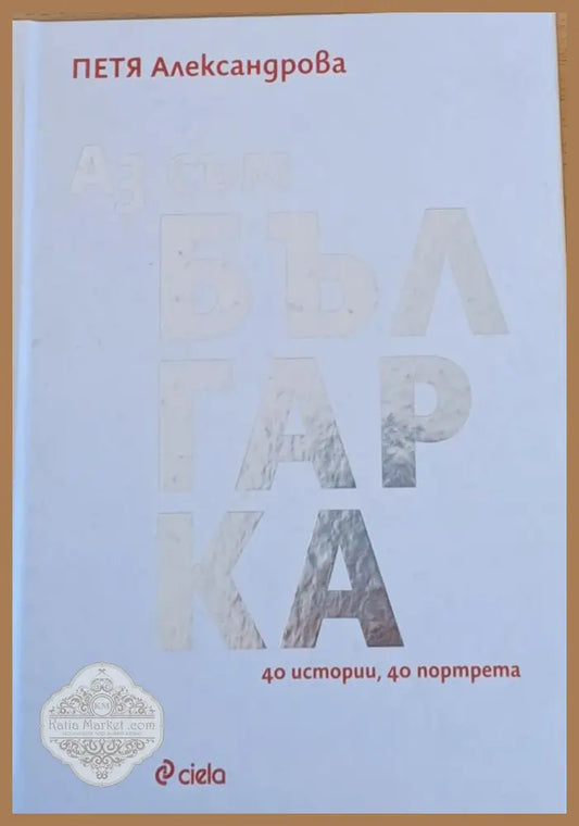 Аз съм българка - 40 истории 40 портрета - Петя Александрова - Книги