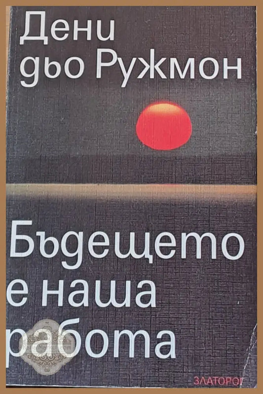 Бъдещото е наша работа - Дени дьо Ружмон - Книги