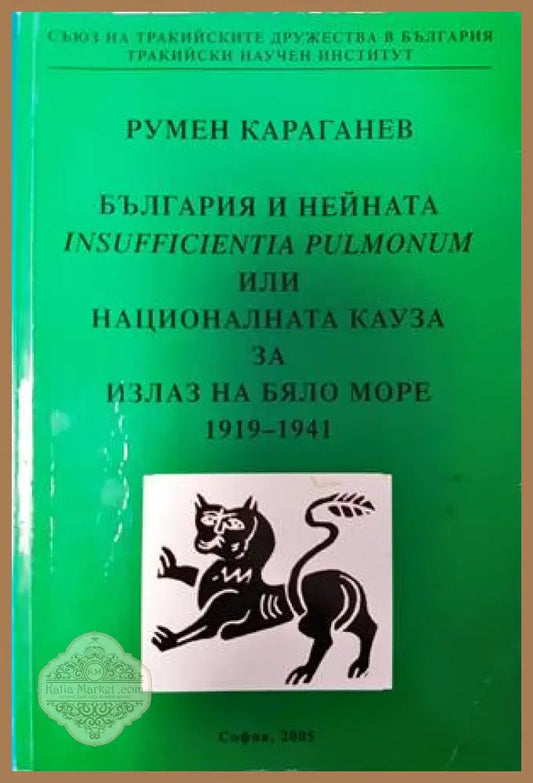 България и нейната Insufficientia pulmonum или националната кауза за излаз на Бяло море 1919-1941 - Румен Караганев