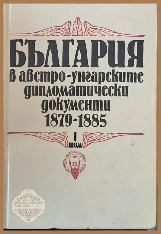 България в австро-унгарските дипломатически документи 1879 - 1885 том І - Авторски колектив - Книги