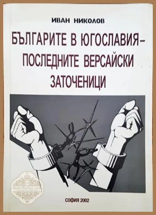 Българите в Югославия - последните версайски заточеници - Иван Николов - Книги