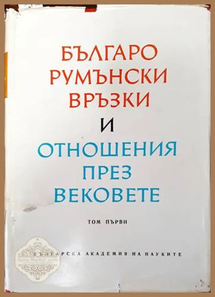 Българо-румънски връзки и отношения през вековете. Том 1 - Колектив - Книги
